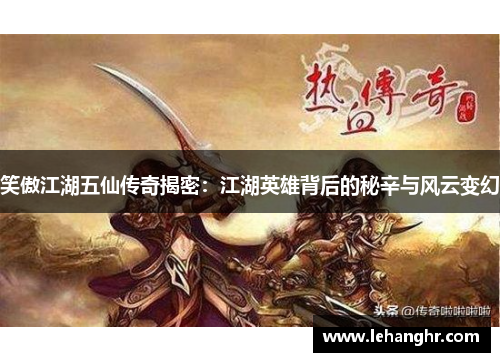 笑傲江湖五仙传奇揭密：江湖英雄背后的秘辛与风云变幻