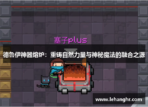 德鲁伊神器熔炉：重铸自然力量与神秘魔法的融合之源